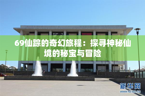 69仙踪的奇幻旅程：探寻神秘仙境的秘宝与冒险