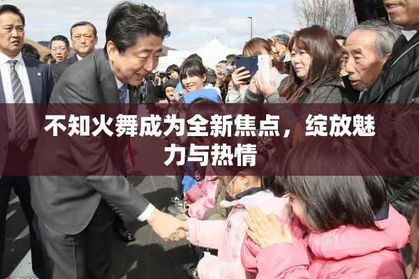 不知火舞成为全新焦点，绽放魅力与热情