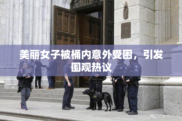 美丽女子被桶内意外受困，引发围观热议