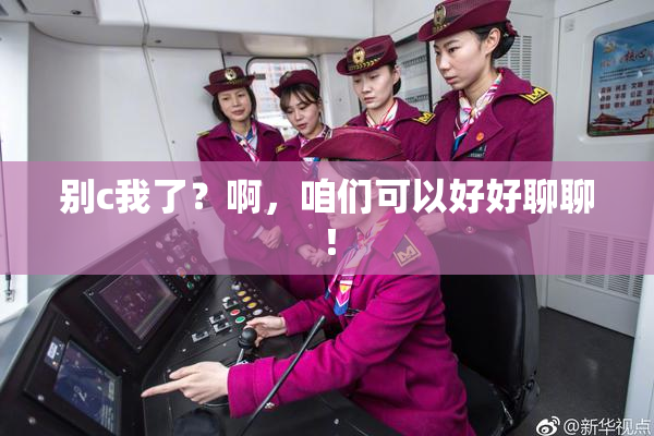 别c我了？啊，咱们可以好好聊聊！
