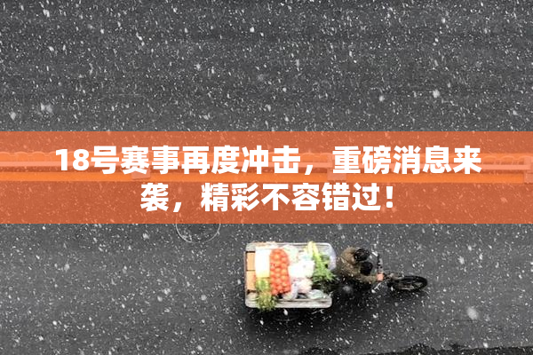 18号赛事再度冲击，重磅消息来袭，精彩不容错过！