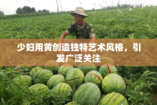 少妇用黄创造独特艺术风格，引发广泛关注