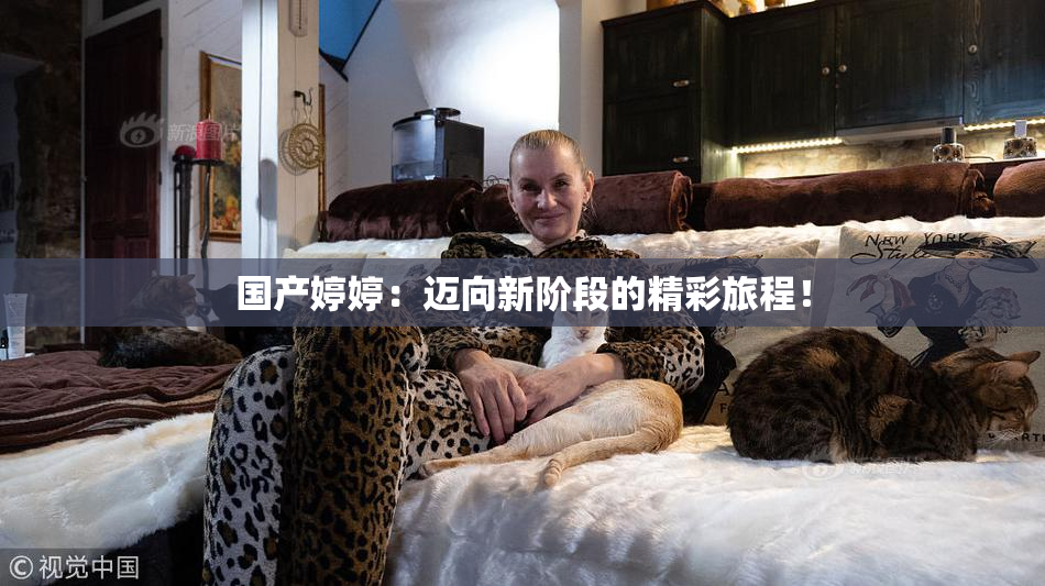 国产婷婷：迈向新阶段的精彩旅程！