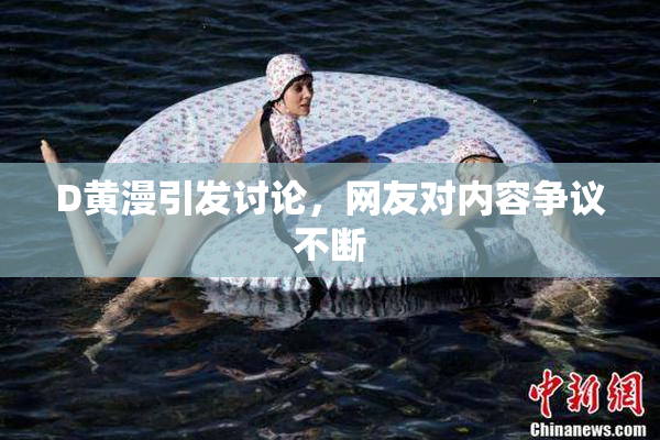 D黄漫引发讨论，网友对内容争议不断