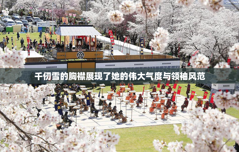 千仞雪的胸襟展现了她的伟大气度与领袖风范