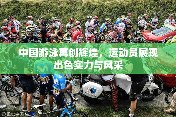 中国游泳再创辉煌，运动员展现出色实力与风采