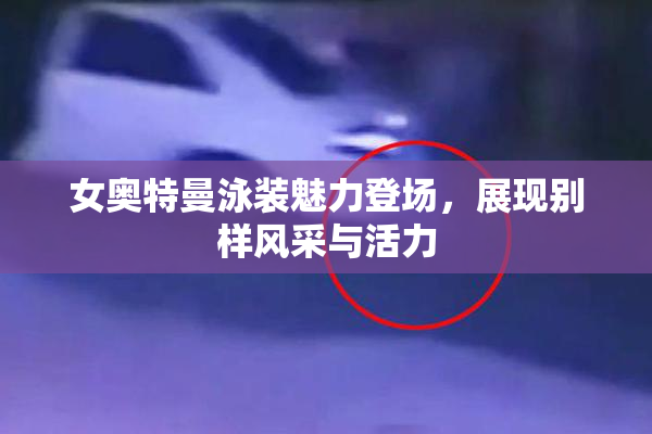 女奥特曼泳装魅力登场，展现别样风采与活力