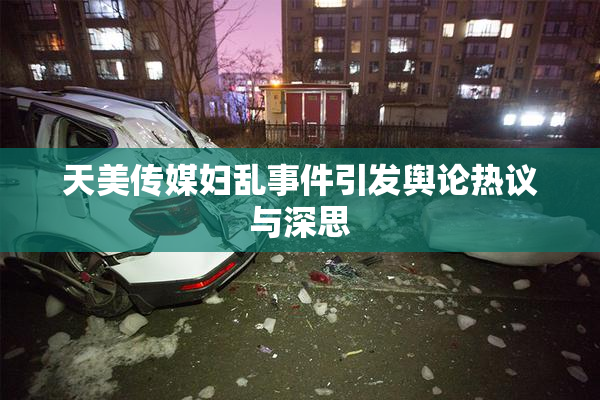 天美传媒妇乱事件引发舆论热议与深思