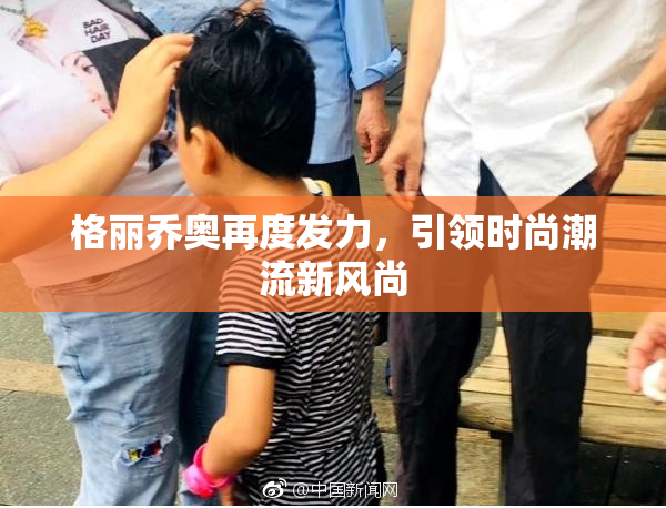 格丽乔奥再度发力，引领时尚潮流新风尚
