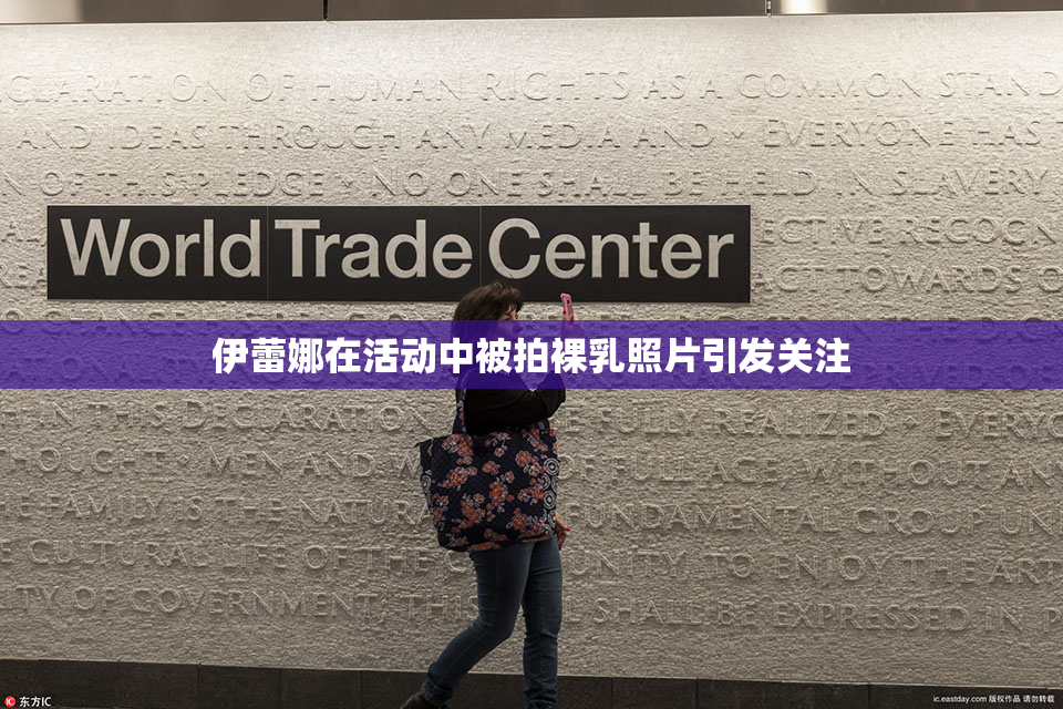 伊蕾娜在活动中被拍裸乳照片引发关注