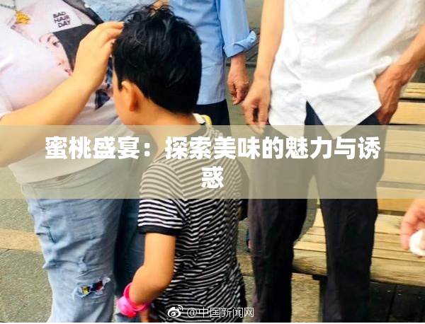 蜜桃盛宴：探索美味的魅力与诱惑