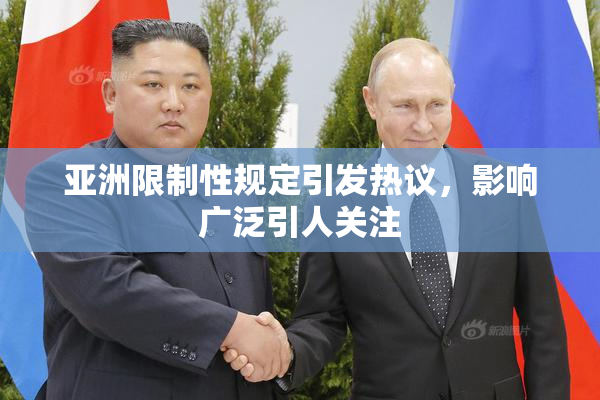亚洲限制性规定引发热议，影响广泛引人关注