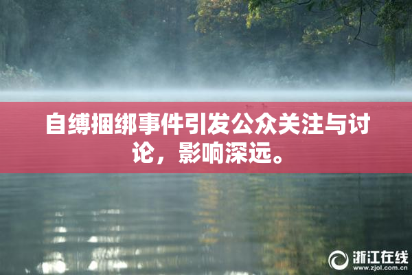 自缚捆绑事件引发公众关注与讨论，影响深远。