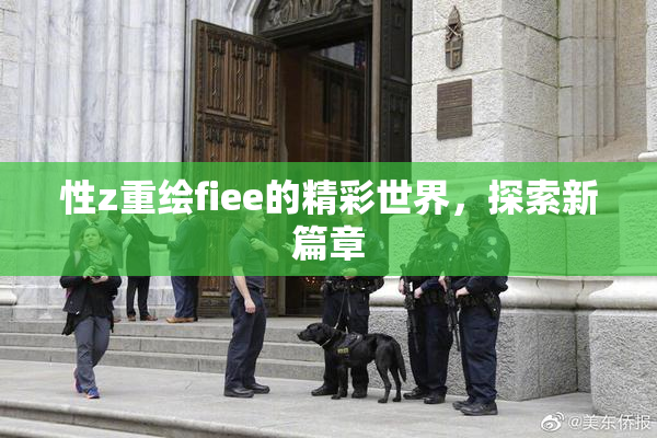 性z重绘fiee的精彩世界，探索新篇章