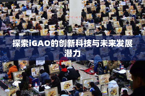 探索iGAO的创新科技与未来发展潜力