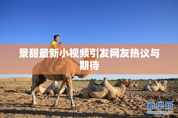 景甜最新小视频引发网友热议与期待