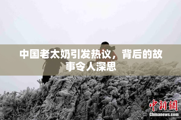 中国老太奶引发热议，背后的故事令人深思