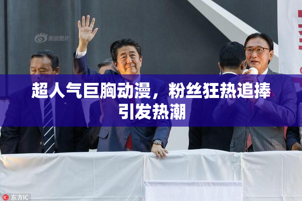 超人气巨胸动漫，粉丝狂热追捧引发热潮