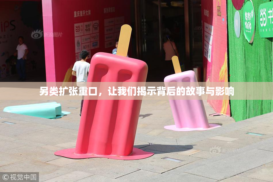 另类扩张重口，让我们揭示背后的故事与影响