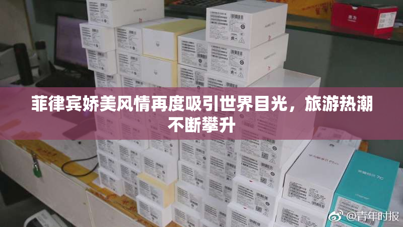 菲律宾娇美风情再度吸引世界目光，旅游热潮不断攀升