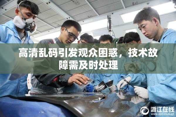 高清乱码引发观众困惑，技术故障需及时处理