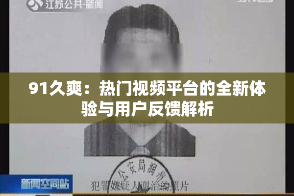 91久爽：热门视频平台的全新体验与用户反馈解析
