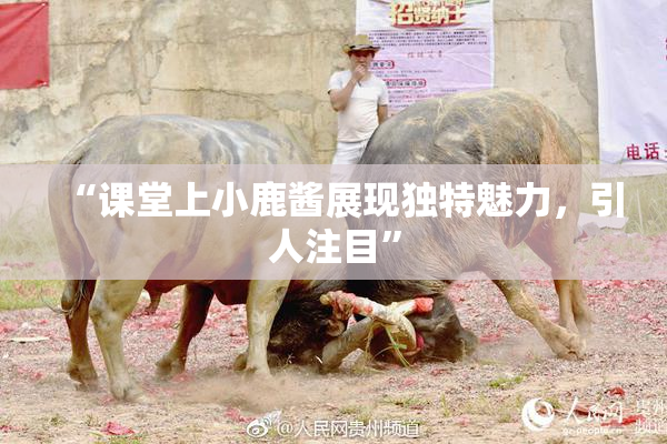 “课堂上小鹿酱展现独特魅力，引人注目”