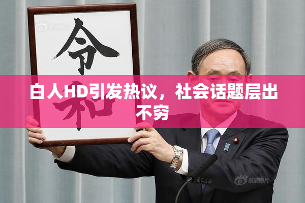 白人HD引发热议，社会话题层出不穷
