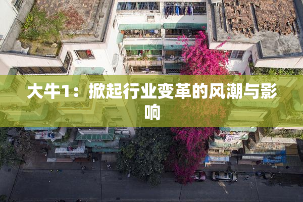 大牛1：掀起行业变革的风潮与影响