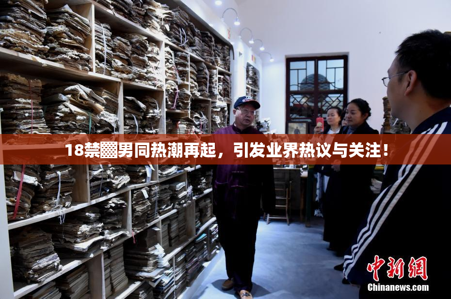 18禁▓男同热潮再起，引发业界热议与关注！