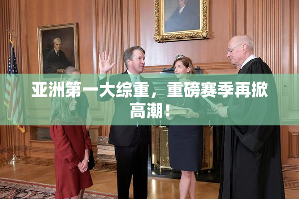 亚洲第一大综重，重磅赛季再掀高潮！