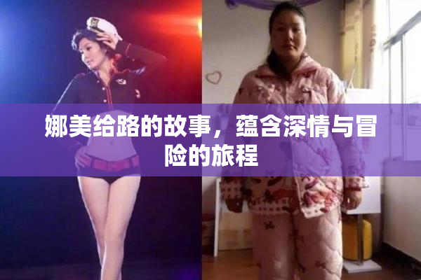 娜美给路的故事，蕴含深情与冒险的旅程