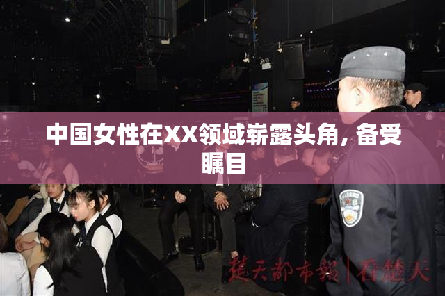 中国女性在XX领域崭露头角, 备受瞩目