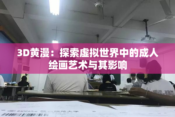3D黄漫：探索虚拟世界中的成人绘画艺术与其影响