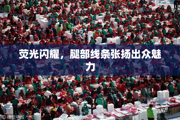 荧光闪耀，腿部线条张扬出众魅力