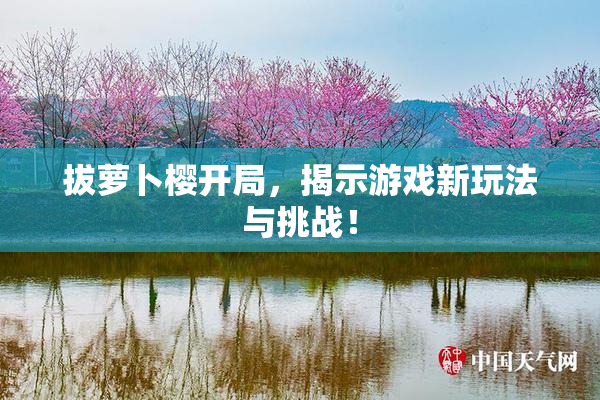 拔萝卜樱开局，揭示游戏新玩法与挑战！