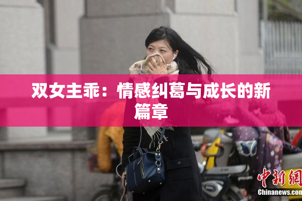 双女主乖：情感纠葛与成长的新篇章
