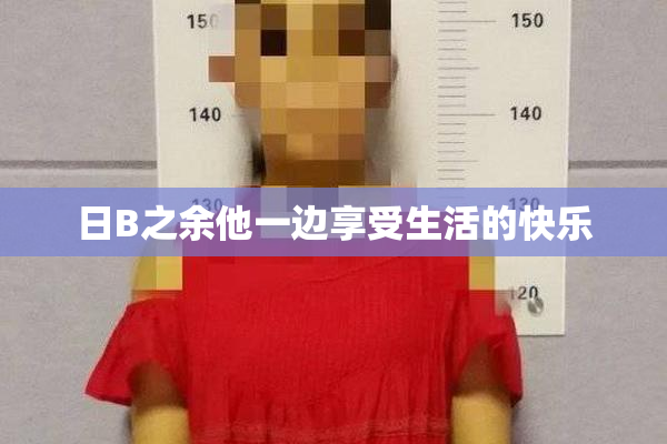 日B之余他一边享受生活的快乐