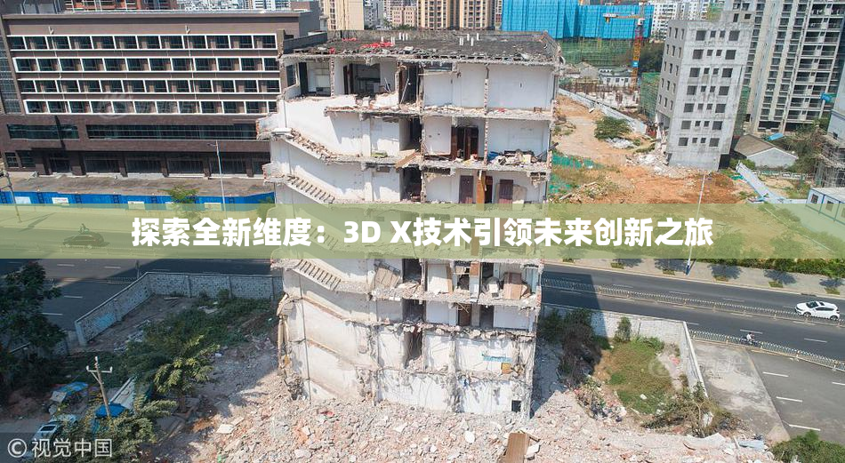 探索全新维度：3D X技术引领未来创新之旅