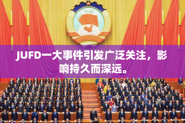 JUFD一大事件引发广泛关注，影响持久而深远。