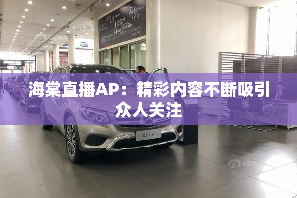 海棠直播AP：精彩内容不断吸引众人关注