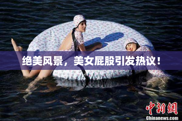绝美风景，美女屁股引发热议！