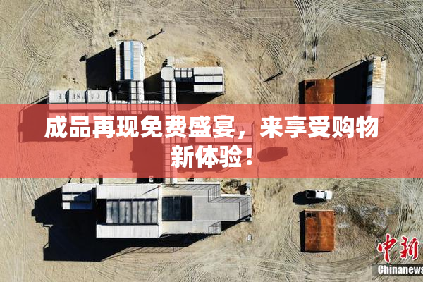 成品再现免费盛宴，来享受购物新体验！