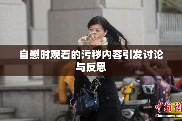自慰时观看的污秽内容引发讨论与反思