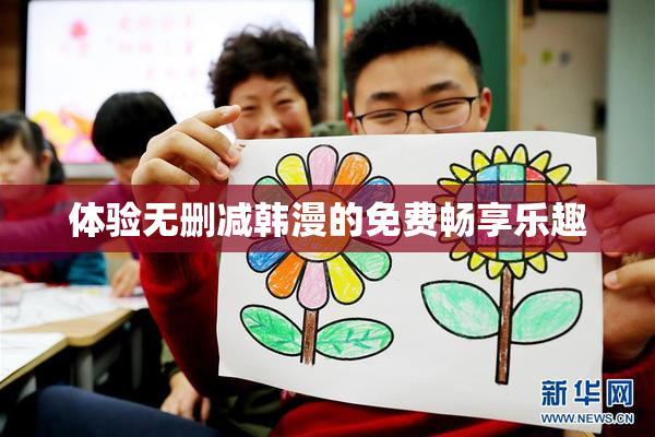 体验无删减韩漫的免费畅享乐趣