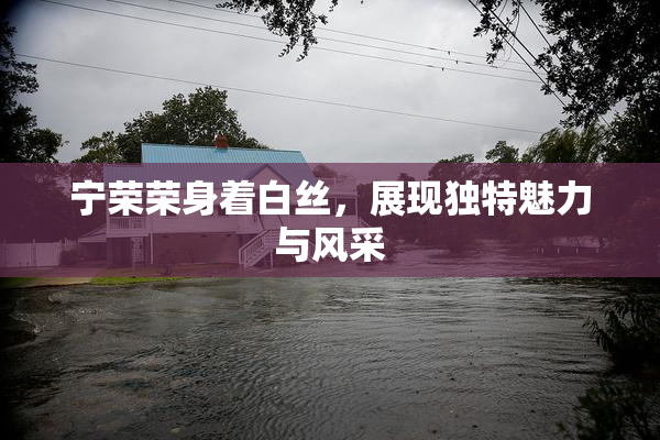 宁荣荣身着白丝，展现独特魅力与风采