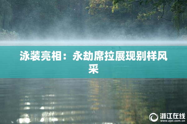 泳装亮相：永劫席拉展现别样风采