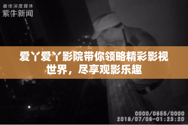 爱丫爱丫影院带你领略精彩影视世界，尽享观影乐趣