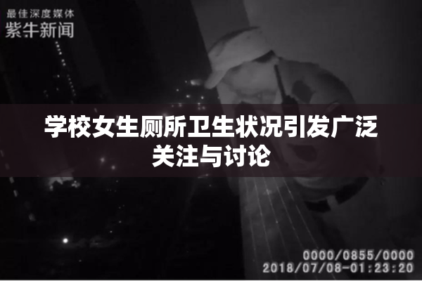学校女生厕所卫生状况引发广泛关注与讨论