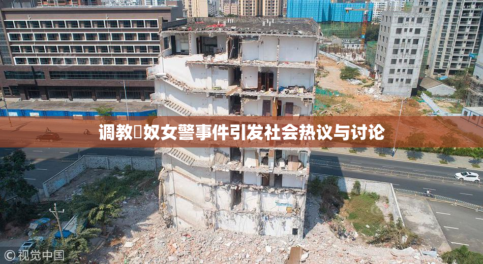 调教婬奴女警事件引发社会热议与讨论